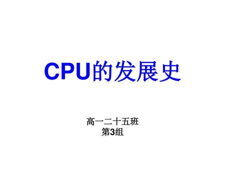 CPU的发展史 高一二十五班 第3组.
