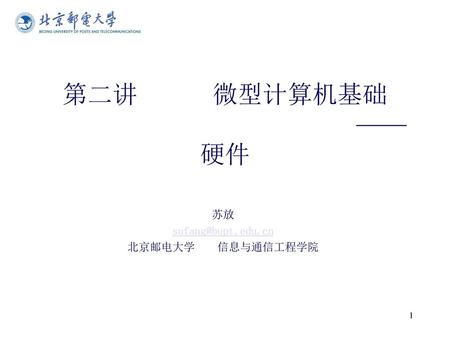 苏放 sufang@bupt.edu.cn 北京邮电大学 信息与通信工程学院 第二讲 微型计算机基础 ——硬件 苏放 sufang@bupt.edu.cn 北京邮电大学 信息与通信工程学院.