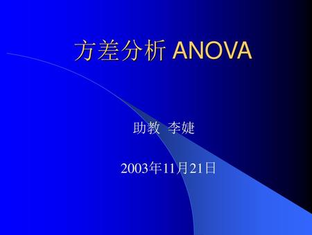 方差分析 ANOVA 助教 李婕 2003年11月21日.