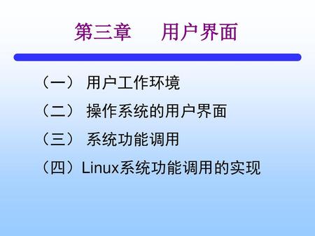 第三章 用户界面 （一） 用户工作环境 （二） 操作系统的用户界面 （三） 系统功能调用 （四）Linux系统功能调用的实现.
