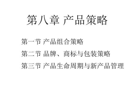 第八章 产品策略 第一节 产品组合策略 第二节 品牌、商标与包装策略 第三节 产品生命周期与新产品管理.