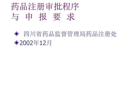药品注册审批程序 与 申 报 要 求 四川省药品监督管理局药品注册处 2002年12月.