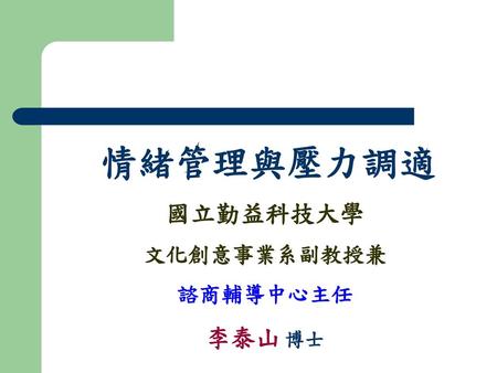 情緒管理與壓力調適 國立勤益科技大學 文化創意事業系副教授兼 諮商輔導中心主任 李泰山 博士.