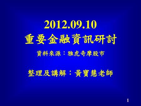 2012.09.10 重要金融資訊研討 整理及講解：黃寶慧老師 資料來源：雅虎奇摩股市.