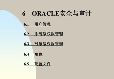 6 ORACLE安全与审计 6.1	用户管理 6.2	系统级权限管理 6.3	对象级权限管理 6.4	角色 6.5	配置文件.