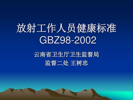 放射工作人员健康标准 GBZ98-2002 云南省卫生厅卫生监督局 监督二处 王树忠.