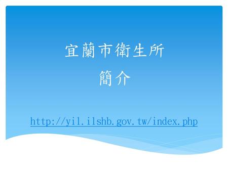 簡介 http://yil.ilshb.gov.tw/index.php 宜蘭市衛生所 簡介 http://yil.ilshb.gov.tw/index.php.
