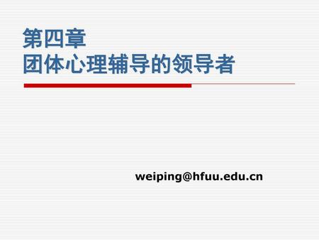 第四章 团体心理辅导的领导者 weiping@hfuu.edu.cn.