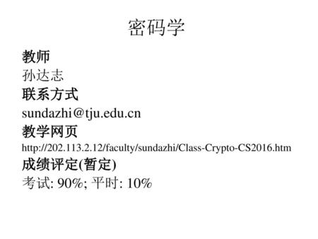 密码学 教师 孙达志 联系方式 教学网页 成绩评定(暂定) 考试: 90%; 平时: 10%