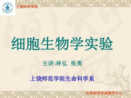 上饶师范学院 细胞生物学实验 主讲:林弘 张勇 上饶师范学院生命科学系 生物科学实验教学中心.