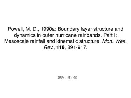 Powell, M. D., 1990a: Boundary layer structure and dynamics in outer hurricane rainbands. Part I: Mesoscale rainfall and kinematic structure. Mon. Wea.