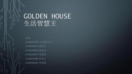 Golden House 生活智慧王 組員: A 江則譽 (組長) A 陳侑君