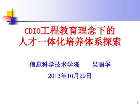 CDIO工程教育理念下的 人才一体化培养体系探索 信息科学技术学院 吴丽华 2013年10月29日.