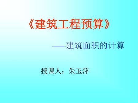 《建筑工程预算》 ——建筑面积的计算 授课人：朱玉萍