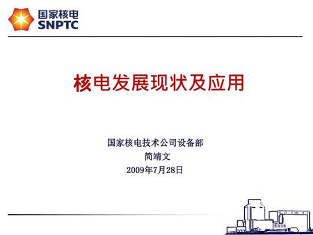 核电发展现状及应用 国家核电技术公司设备部 简靖文 2009年7月28日.