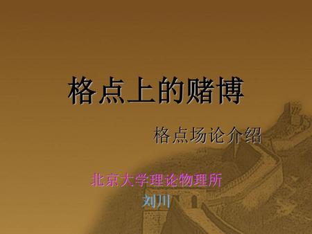 格点上的赌博 格点场论介绍 北京大学理论物理所 刘川.