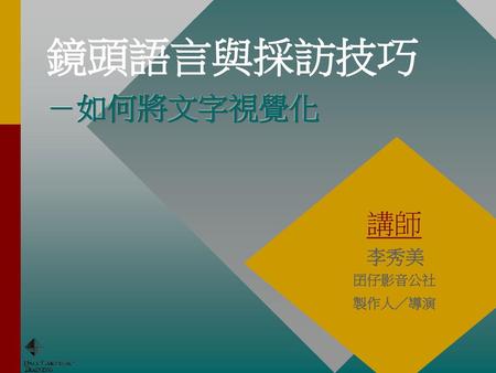 鏡頭語言與採訪技巧 －如何將文字視覺化 講師 李秀美 　　囝仔影音公社 　　製作人／導演.