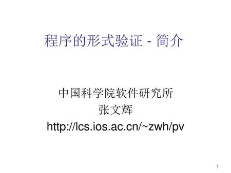 程序的形式验证 - 简介 中国科学院软件研究所 张文辉 http://lcs.ios.ac.cn/~zwh/pv 1.
