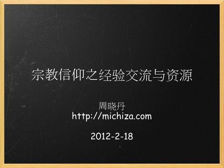 周晓丹 http://michiza.com 2012-2-18 宗教信仰之经验交流与资源 周晓丹 http://michiza.com 2012-2-18.