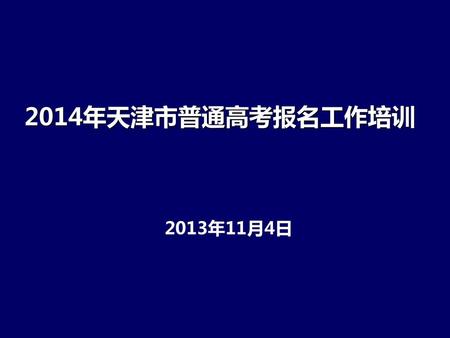2014年天津市普通高考报名工作培训 2013年11月4日.