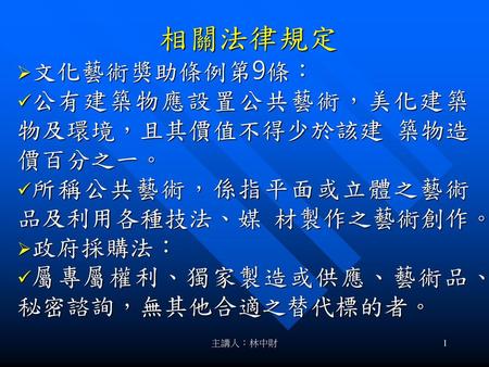 相關法律規定 文化藝術獎助條例第9條： 公有建築物應設置公共藝術，美化建築物及環境，且其價值不得少於該建 築物造價百分之一。