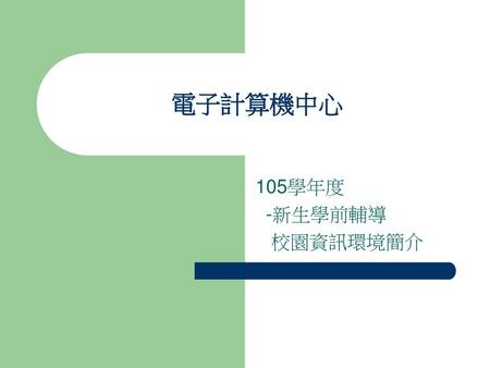 電子計算機中心 105學年度 -新生學前輔導 校園資訊環境簡介.