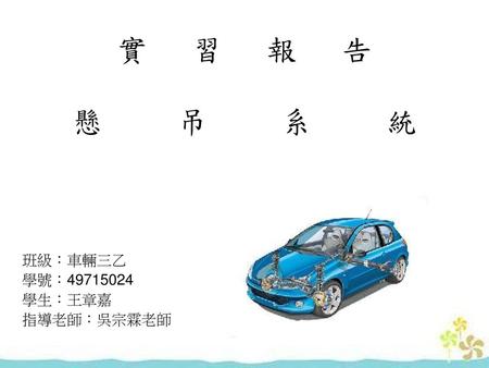 班級：車輛三乙 學號： 學生：王章嘉 指導老師：吳宗霖老師