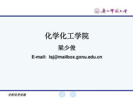 E-mail: lsj@mailbox.gxnu.edu.cn 化学化工学院 梁少俊 E-mail: lsj@mailbox.gxnu.edu.cn 分析化学实验.