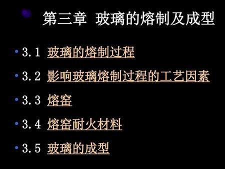 第三章 玻璃的熔制及成型 3.1 玻璃的熔制过程 3.2 影响玻璃熔制过程的工艺因素 3.3 熔窑 3.4 熔窑耐火材料 3.5 玻璃的成型.