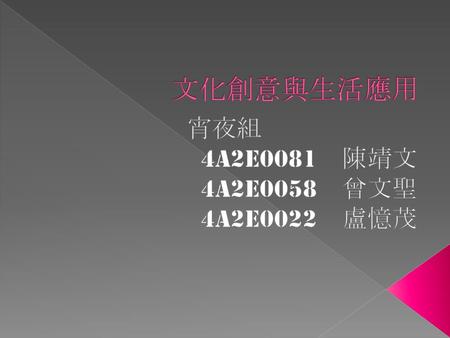 文化創意與生活應用 宵夜組　 4A2E0081　陳靖文 4A2E0058　曾文聖 4A2E0022　盧憶茂.