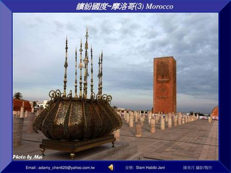 繽紛國度~摩洛哥(3) Morocco Email : adamy_chen620@yahoo.com.tw 音樂: Slam Habibi Jani 陳美月 攝影/製作.