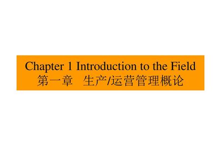 Chapter 1 Introduction to the Field 第一章 生产/运营管理概论