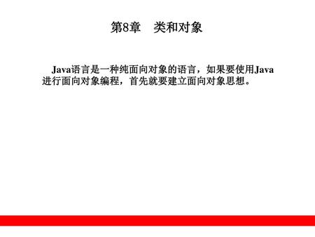 第8章 类和对象 Java语言是一种纯面向对象的语言，如果要使用Java进行面向对象编程，首先就要建立面向对象思想。