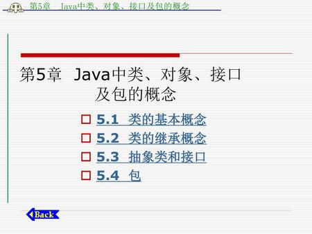 第5章 Java中类、对象、接口 及包的概念 5.1 类的基本概念 5.2 类的继承概念 5.3 抽象类和接口 5.4 包.
