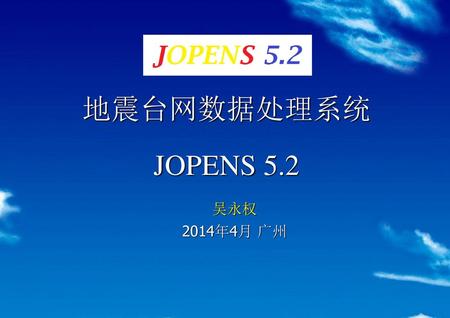 地震台网数据处理系统 JOPENS 5.2 吴永权 2014年4月 广州.