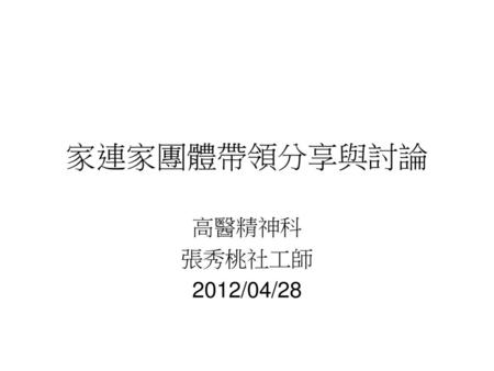 家連家團體帶領分享與討論 高醫精神科 張秀桃社工師 2012/04/28.