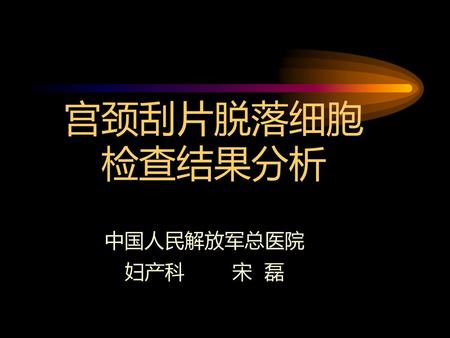 宫颈刮片脱落细胞 检查结果分析 中国人民解放军总医院 妇产科 宋 磊.