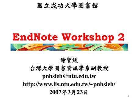 EndNote Workshop 2 國立成功大學圖書館 謝寶煖 台灣大學圖書資訊學系副教授