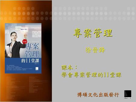 專案管理 徐晉鋒 課本： 學會專案管理的11堂課 博碩文化出版發行.