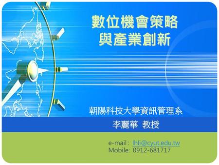 數位機會策略 與產業創新 朝陽科技大學資訊管理系 李麗華 教授