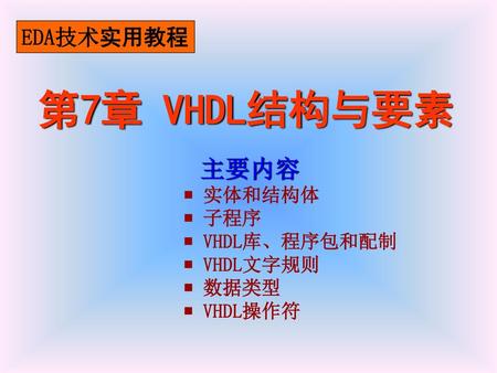 第7章 VHDL结构与要素 主要内容 EDA技术实用教程 ￭ 子程序 ￭ VHDL库、程序包和配制 ￭ VHDL文字规则 ￭ 数据类型