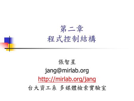 張智星 jang@mirlab.org http://mirlab.org/jang 台大資工系 多媒體檢索實驗室 第二章 程式控制結構 張智星 jang@mirlab.org http://mirlab.org/jang 台大資工系 多媒體檢索實驗室.