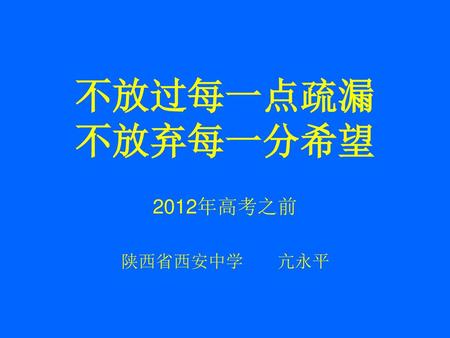不放过每一点疏漏 不放弃每一分希望 2012年高考之前 陕西省西安中学 亢永平.