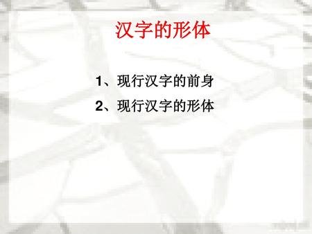 汉字的形体 1、现行汉字的前身 2、现行汉字的形体.