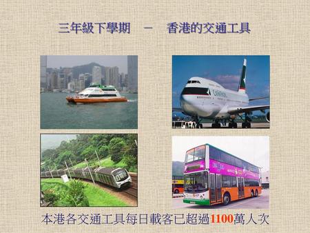 三年級下學期　－　香港的交通工具 本港各交通工具每日載客已超過1100萬人次.