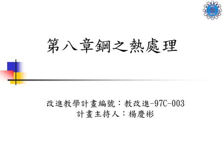 第八章鋼之熱處理 改進教學計畫編號：教改進-97C-003 計畫主持人：楊慶彬.