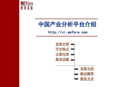 中国产业分析平台介绍 http://ci.wefore.com 总体介绍 平台特点 主要内容 基本功能 安装方法 疑问解答 服务方式.