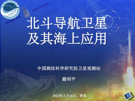 北斗导航卫星及其海上应用 中国测绘科学研究院卫星观测站 籍利平 2012年３月16日，青岛 1.