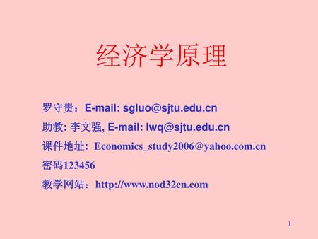 经济学原理 罗守贵：E-mail: sgluo@sjtu.edu.cn 助教: 李文强, E-mail: lwq@sjtu.edu.cn 课件地址: Economics_study2006@yahoo.com.cn 密码123456 教学网站：http://www.nod32cn.com.