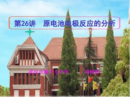 第26讲　原电池电极反应的分析 武汉市第十九中学 刘艳玲.